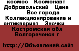 1.1) космос : Космонавт - Добровольский › Цена ­ 49 - Все города Коллекционирование и антиквариат » Значки   . Костромская обл.,Волгореченск г.